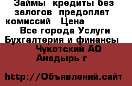 Займы, кредиты без залогов, предоплат, комиссий › Цена ­ 3 000 000 - Все города Услуги » Бухгалтерия и финансы   . Чукотский АО,Анадырь г.